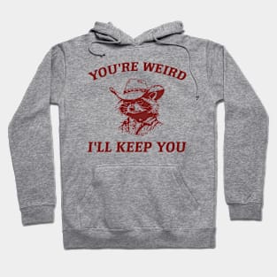 You're Weird I'll Keep You, Raccoon T Shirt, Weird T Shirt, Meme T Shirt, Trash Panda T Shirt, Unisex Hoodie